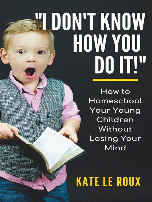 Title details for I Don't Know How You Do It! How to Homeschool Your Young Children Without Losing Your Mind by Kate le Roux - Wait list